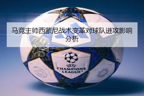马竞主帅西蒙尼战术变革对球队进攻影响分析（migusprot）